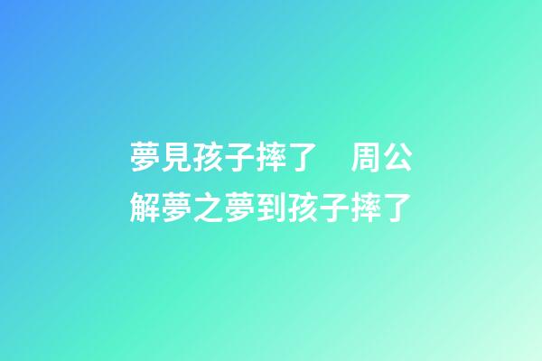 夢見孩子摔了　周公解夢之夢到孩子摔了